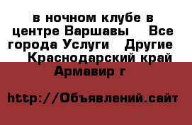 Open Bar в ночном клубе в центре Варшавы! - Все города Услуги » Другие   . Краснодарский край,Армавир г.